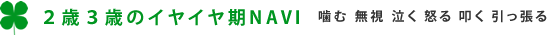 ２歳３歳のイヤイヤ期NAVI 噛む 無視 泣く 怒る 引っ張る