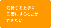 気持ちを上手に 言葉にすることが できない